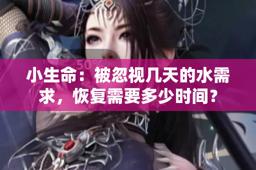 小生命：被忽视几天的水需求，恢复需要多少时间？