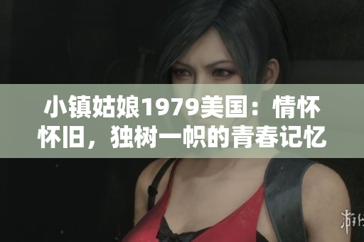 小镇姑娘1979美国：情怀怀旧，独树一帜的青春记忆