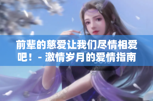 前辈的慈爱让我们尽情相爱吧！- 激情岁月的爱情指南