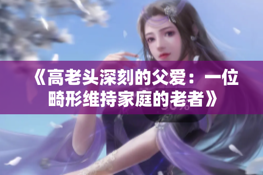 《高老头深刻的父爱：一位畸形维持家庭的老者》