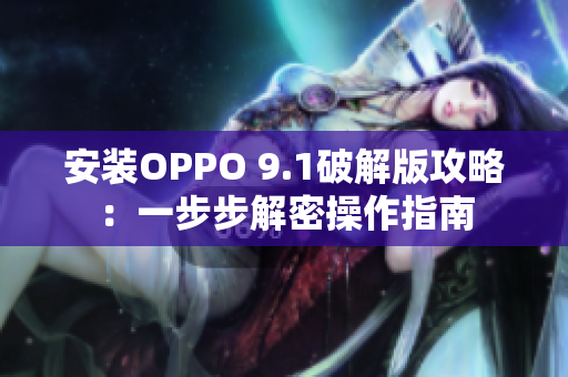 安装OPPO 9.1破解版攻略：一步步解密操作指南