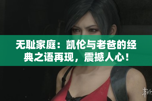 无耻家庭：凯伦与老爸的经典之语再现，震撼人心！
