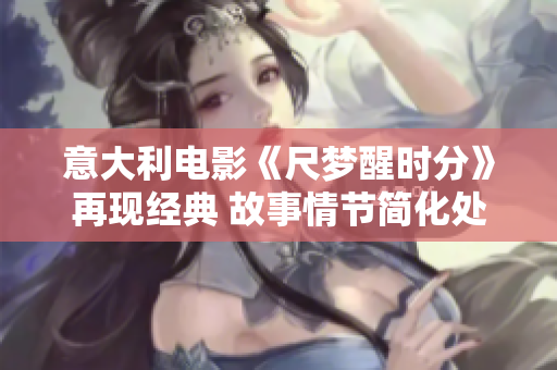 意大利电影《尺梦醒时分》再现经典 故事情节简化处理