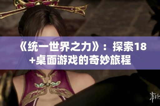 《统一世界之力》：探索18+桌面游戏的奇妙旅程