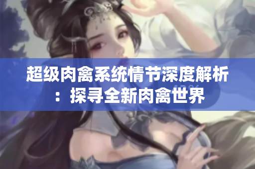 超级肉禽系统情节深度解析：探寻全新肉禽世界