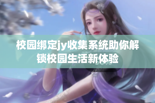 校园绑定jy收集系统助你解锁校园生活新体验