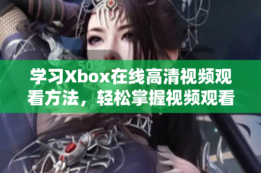 学习Xbox在线高清视频观看方法，轻松掌握视频观看技巧