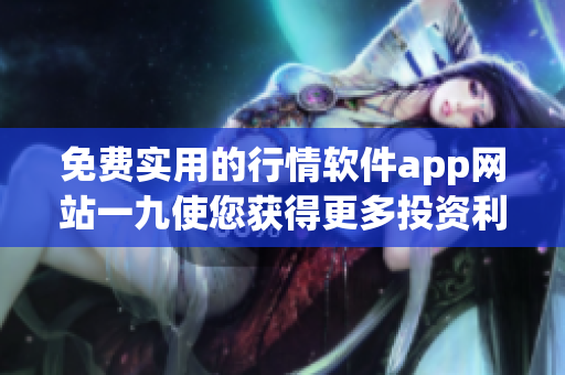 免费实用的行情软件app网站一九使您获得更多投资利润
