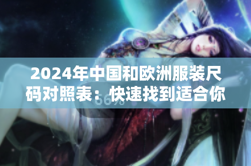 2024年中国和欧洲服装尺码对照表：快速找到适合你的尺码