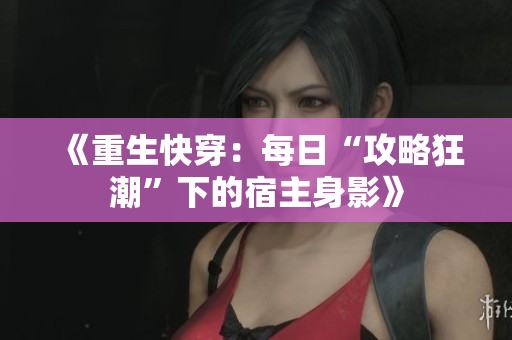 《重生快穿：每日“攻略狂潮”下的宿主身影》