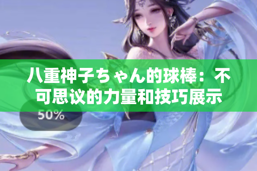 八重神子ちゃん的球棒：不可思议的力量和技巧展示