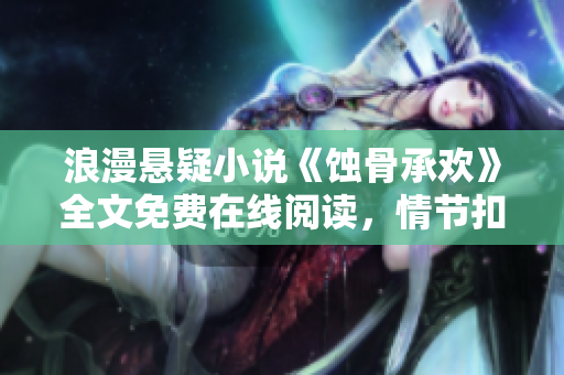 浪漫悬疑小说《蚀骨承欢》全文免费在线阅读，情节扣人心弦