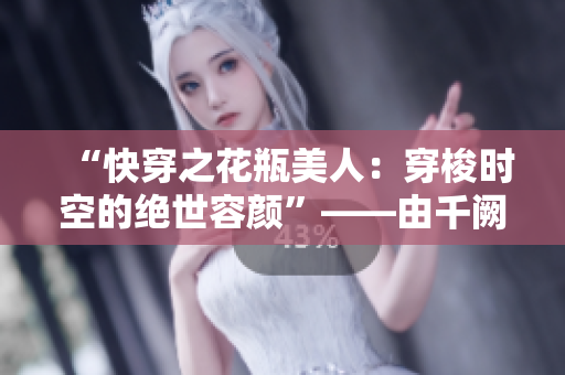 “快穿之花瓶美人：穿梭时空的绝世容颜”——由千阙辞创作