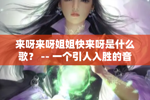 来呀来呀姐姐快来呀是什么歌？ -- 一个引人入胜的音乐谜题