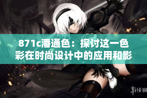 871c潘通色：探讨这一色彩在时尚设计中的应用和影响