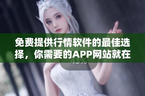 免费提供行情软件的最佳选择，你需要的APP网站就在这儿