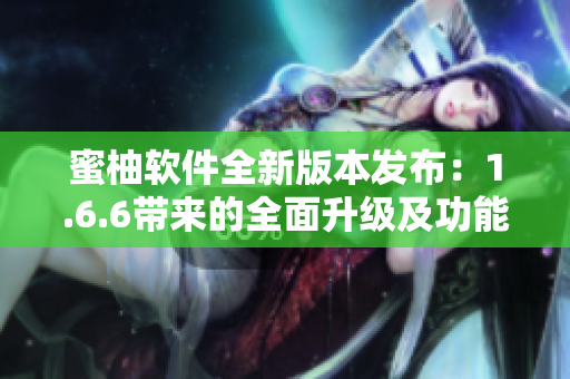 蜜柚软件全新版本发布：1.6.6带来的全面升级及功能优化
