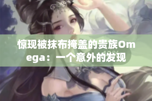 惊现被抹布掩盖的贵族Omega：一个意外的发现
