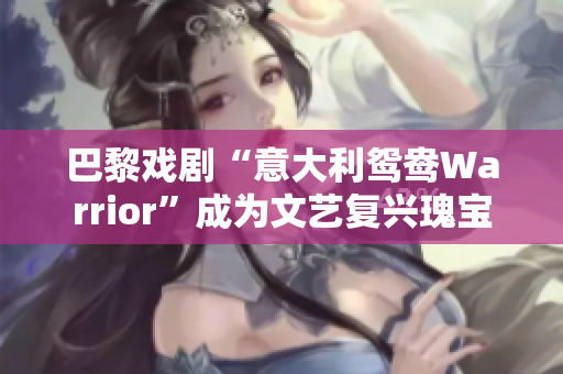 巴黎戏剧“意大利鸳鸯Warrior”成为文艺复兴瑰宝