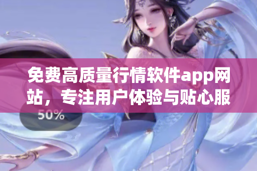 免费高质量行情软件app网站，专注用户体验与贴心服务