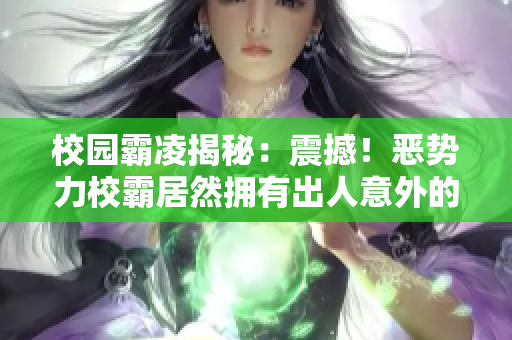 校园霸凌揭秘：震撼！恶势力校霸居然拥有出人意外的身份？！