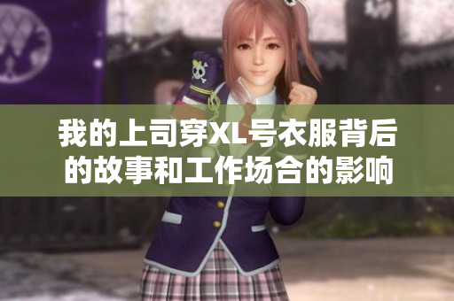 我的上司穿XL号衣服背后的故事和工作场合的影响