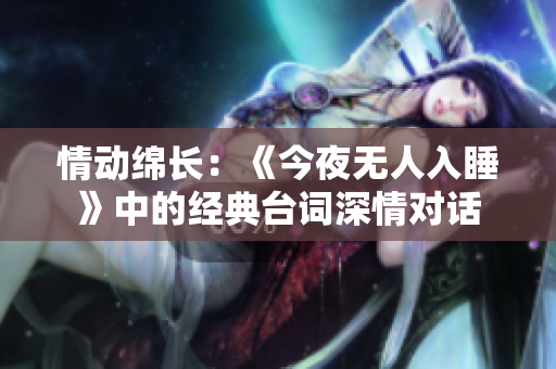 情动绵长：《今夜无人入睡》中的经典台词深情对话