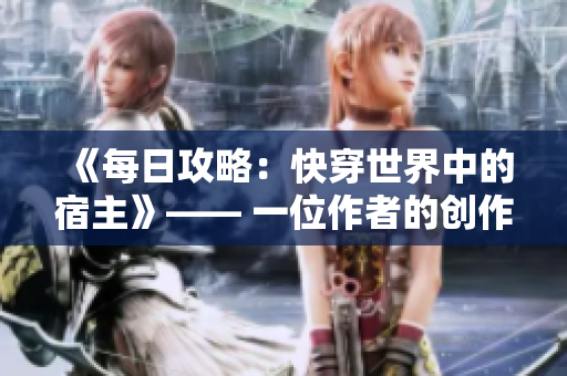 《每日攻略：快穿世界中的宿主》—— 一位作者的创作日志 