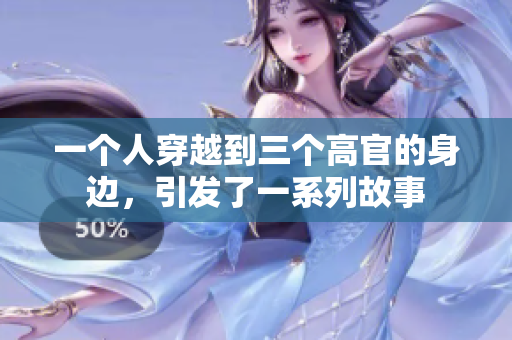 一个人穿越到三个高官的身边，引发了一系列故事
