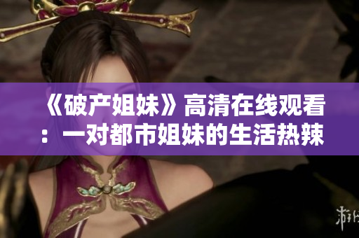 《破产姐妹》高清在线观看：一对都市姐妹的生活热辣喜剧！