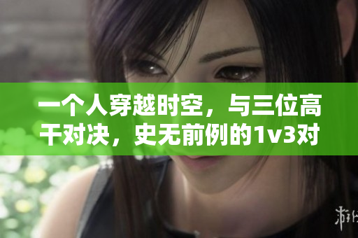 一个人穿越时空，与三位高干对决，史无前例的1v3对决引发轰动