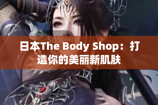 日本The Body Shop：打造你的美丽新肌肤