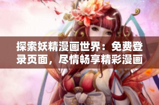 探索妖精漫画世界：免费登录页面，尽情畅享精彩漫画故事