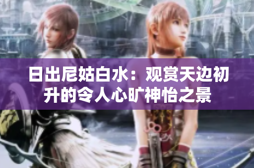 日出尼姑白水：观赏天边初升的令人心旷神怡之景