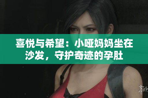 喜悦与希望：小哑妈妈坐在沙发，守护奇迹的孕肚