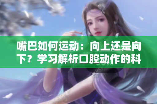 嘴巴如何运动：向上还是向下？学习解析口腔动作的科学原理