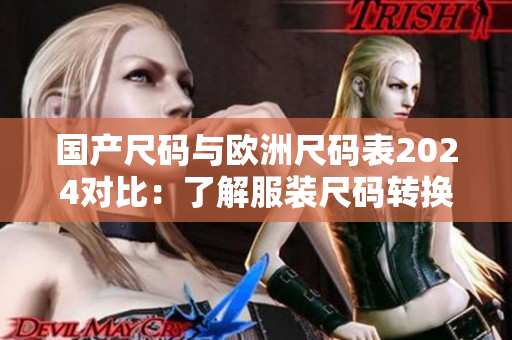 国产尺码与欧洲尺码表2024对比：了解服装尺码转换的必备指南