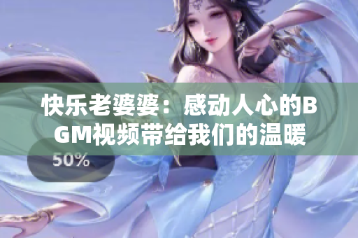 快乐老婆婆：感动人心的BGM视频带给我们的温暖