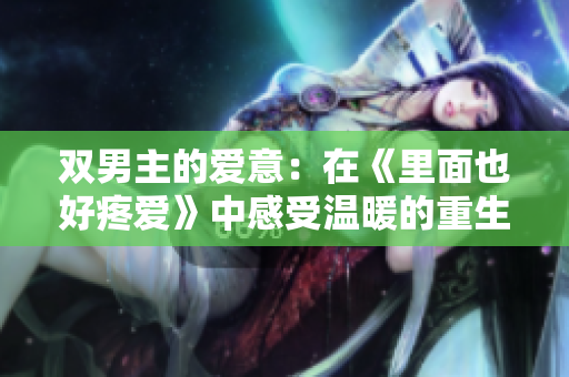 双男主的爱意：在《里面也好疼爱》中感受温暖的重生之爱