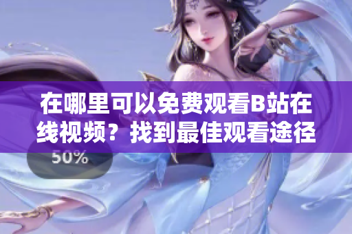 在哪里可以免费观看B站在线视频？找到最佳观看途径