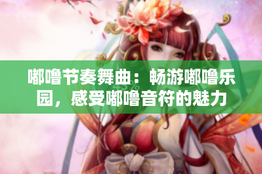 嘟噜节奏舞曲：畅游嘟噜乐园，感受嘟噜音符的魅力