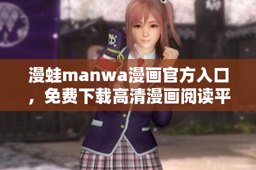 漫蛙manwa漫画官方入口，免费下载高清漫画阅读平台