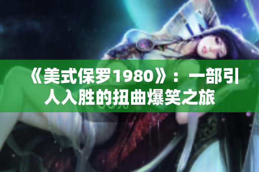 《美式保罗1980》：一部引人入胜的扭曲爆笑之旅