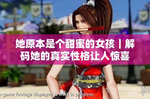 她原本是个甜蜜的女孩｜解码她的真实性格让人惊喜