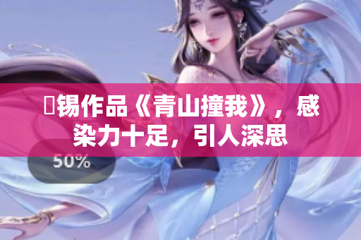 姀锡作品《青山撞我》，感染力十足，引人深思