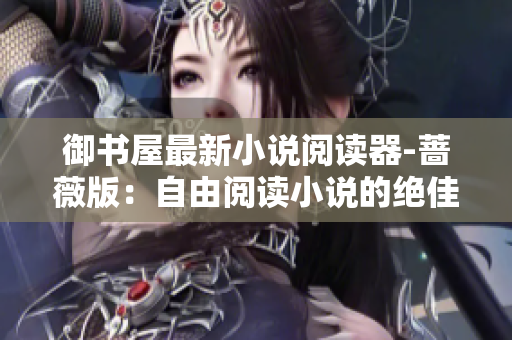御书屋最新小说阅读器-蔷薇版：自由阅读小说的绝佳选择