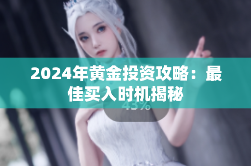 2024年黄金投资攻略：最佳买入时机揭秘