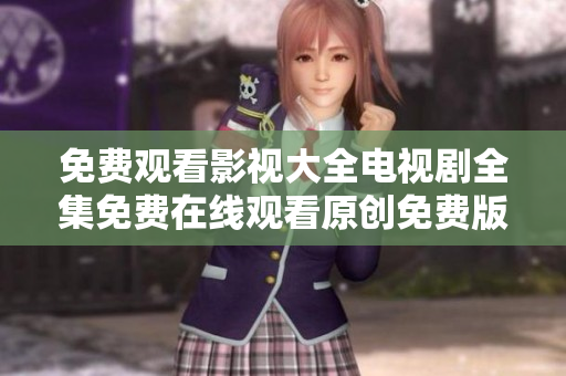 免费观看影视大全电视剧全集免费在线观看原创免费版无限畅享