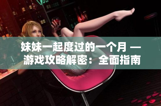 妹妹一起度过的一个月 — 游戏攻略解密：全面指南