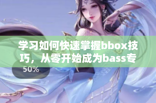 学习如何快速掌握bbox技巧，从零开始成为bass专家